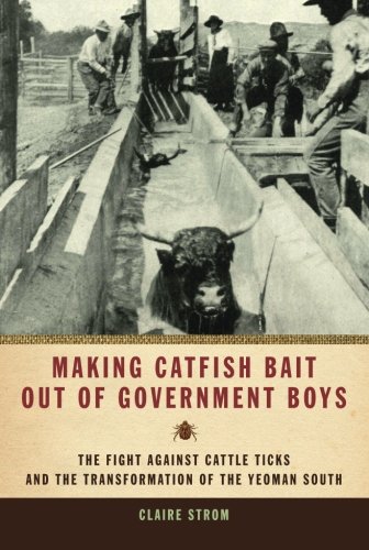 Making Catfish Bait out of Government Boys: The Fight against Cattle Ticks and the Transformation of the Yeoman South (Environmental History and the American South)