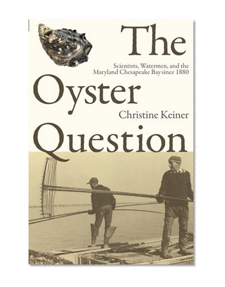 The Oyster Question: Scientists, Watermen, and the Maryland Chesapeake Bay since 1880 (Environmental History and the American South Ser.)