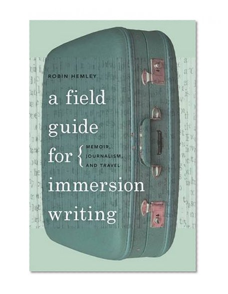 A Field Guide for Immersion Writing: Memoir, Journalism, and Travel