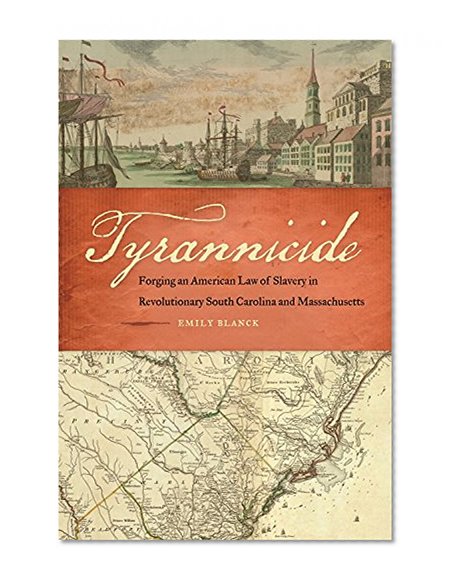 Tyrannicide: Forging an American Law of Slavery in Revolutionary South Carolina and Massachusetts (Studies in the Legal History of the South Ser.)