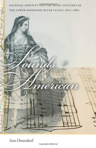 Sounds American: National Identity and the Music Cultures of the Lower Mississippi River Valley, 1800â€“1860 (Early American Places)