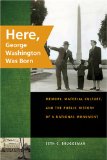 Here, George Washington Was Born: Memory, Material Culture, and the Public History of a National Monument