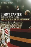 Jimmy Carter, the Politics of Family, and the Rise of the Religious Right (Since 1970: Histories of Contemporary America Ser.)