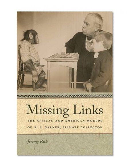 Missing Links: The African and American Worlds of R. L. Garner, Primate Collector (Race in the Atlantic World, 1700-1900)