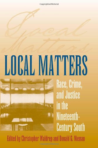 Local Matters: Race, Crime, and Justice in the Nineteenth-Century South (Studies in the Legal History of the South)