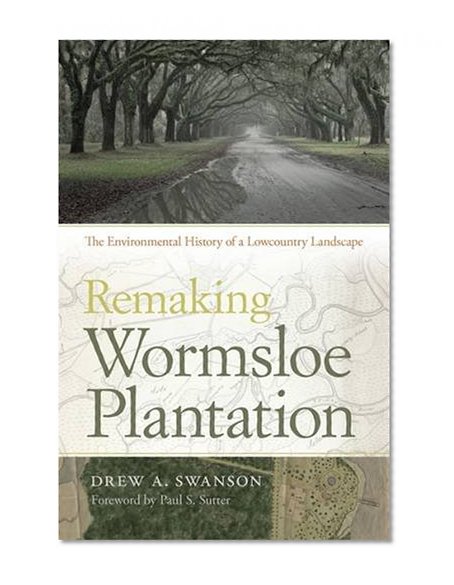 Remaking Wormsloe Plantation: The Environmental History of a Lowcountry Landscape (Environmental History and the American South Ser.)