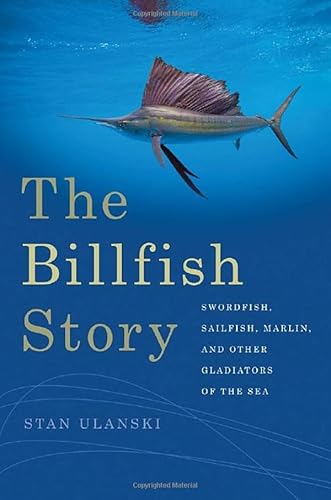 The Billfish Story: Swordfish, Sailfish, Marlin, and Other Gladiators of the Sea