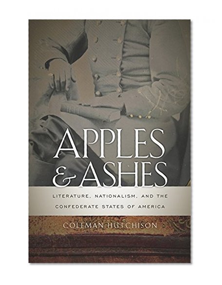 Apples and Ashes: Literature, Nationalism, and the Confederate States of America (The New Southern Studies)