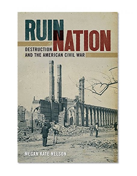 Ruin Nation: Destruction and the American Civil War (Uncivil Wars)