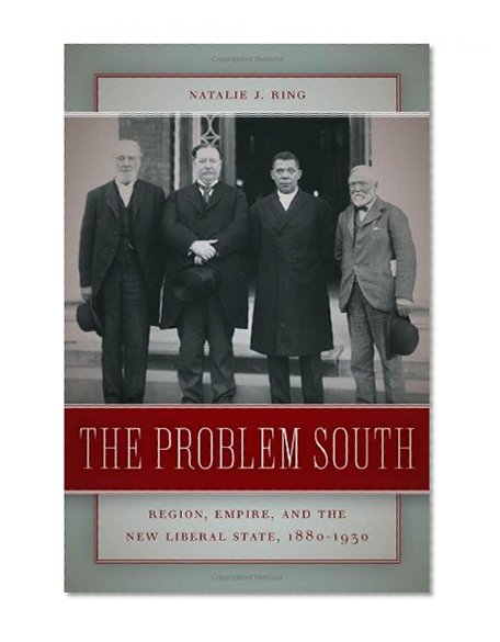 The Problem South: Region, Empire, and the New Liberal State, 1880â€“1930 (Politics and Culture in the Twentieth-Century South)
