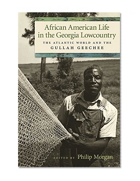 African American Life in the Georgia Lowcountry: The Atlantic World and the Gullah Geechee (Race in the Atlantic World, 1700–1900 Ser.)