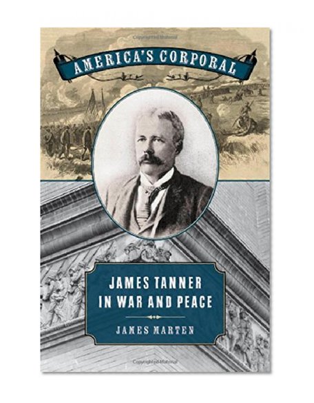 America's Corporal: James Tanner in War and Peace (Uncivil Wars)