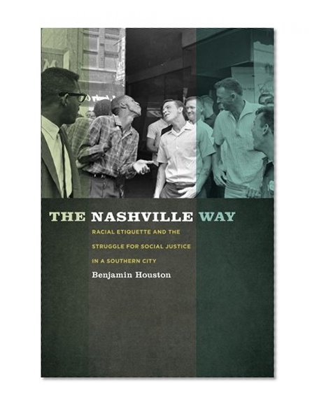 The Nashville Way: Racial Etiquette and the Struggle for Social Justice in a Southern City (Politics and Culture in the Twentieth-Century South)