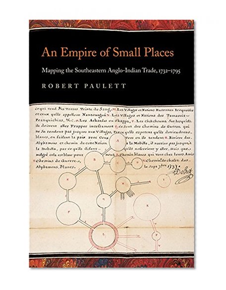 An Empire of Small Places: Mapping the Southeastern Anglo-Indian Trade, 1732-1795 (Early American Places Ser.)
