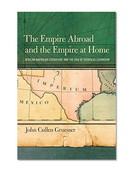 The Empire Abroad and the Empire at Home: African American Literature and the Era of Overseas Expansion