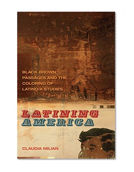 Latining America: Black-Brown Passages and the Coloring of Latino/a Studies (The New Southern Studies Ser.)