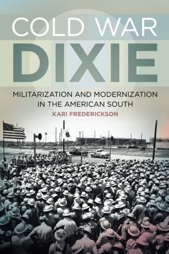 Cold War Dixie: Militarization and Modernization in the American South (Politics and Culture in the Twentieth-Century South Ser.)
