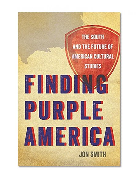 Finding Purple America: The South and the Future of American Cultural Studies (The New Southern Studies)