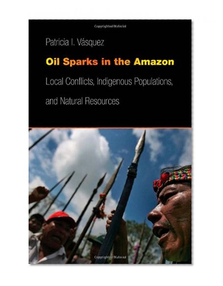 Oil Sparks in the Amazon: Local Conflicts, Indigenous Populations, and Natural Resources (Studies in Security and International Affairs)