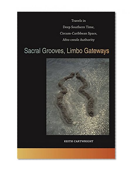 Sacral Grooves, Limbo Gateways: Travels in Deep Southern Time, Circum-Caribbean Space, Afro-creole Authority (The New Southern Studies Ser.)