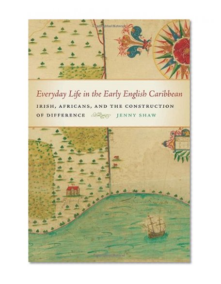 Everyday Life in the Early English Caribbean: Irish, Africans, and the Construction of Difference (Early American Places)