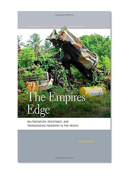 The Empires' Edge: Militarization, Resistance, and Transcending Hegemony in the Pacific (Geographies of Justice and Social Transformation)