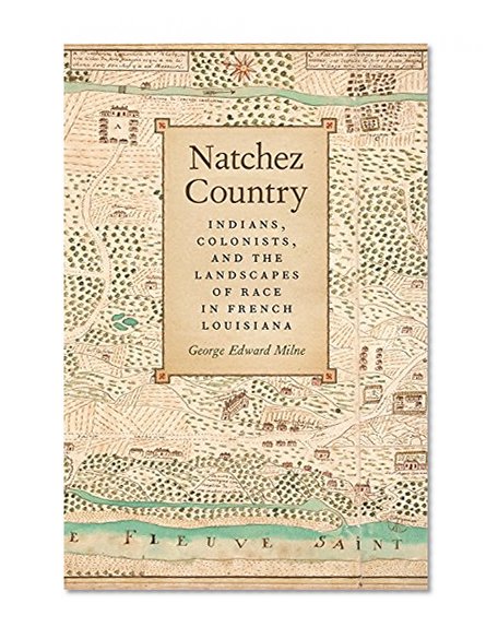 Natchez Country: Indians, Colonists, and the Landscapes of Race in French Louisiana (Early American Places Ser.)