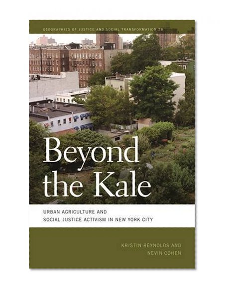 Beyond the Kale: Urban Agriculture and Social Justice Activism in New York City (Geographies of Justice and Social Transformation Ser.)