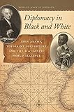 Diplomacy in Black and White: John Adams, Toussaint Louverture, and Their Atlantic World Alliance (Race in the Atlantic World)