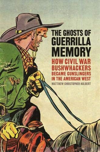 The Ghosts of Guerrilla Memory: How Civil War Bushwhackers Became Gunslingers in the American West (UnCivil Wars Ser.)