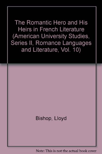The Romantic Hero and his Heirs in French Literature (American University Studies, Series II, Romance Languages and Literature, Vol. 10)