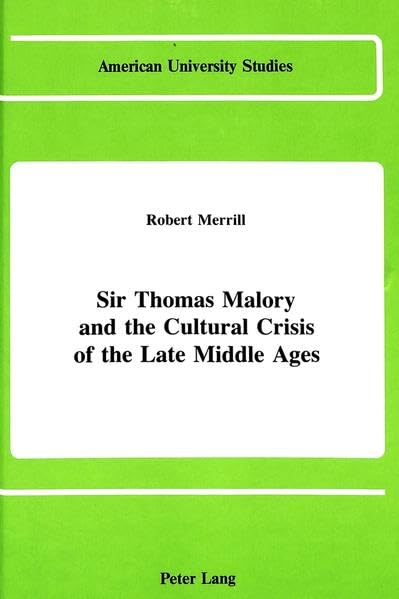 Sir Thomas Malory and the Cultural Crisis of the Late Middle Ages (American University Studies Series IV, English Language and Literature)