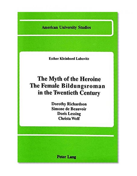 The Myth of the Heroine<BR> The Female <I>Bildungsroman</I> in the Twentieth Century: Dorothy Richardson, Simone de Beauvoir, Doris Lessing, Christa Wolf (Am)