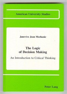 The Logic of Decision Making: An Introduction to Critical Thinking (American University Studies Series V, Philosophy)