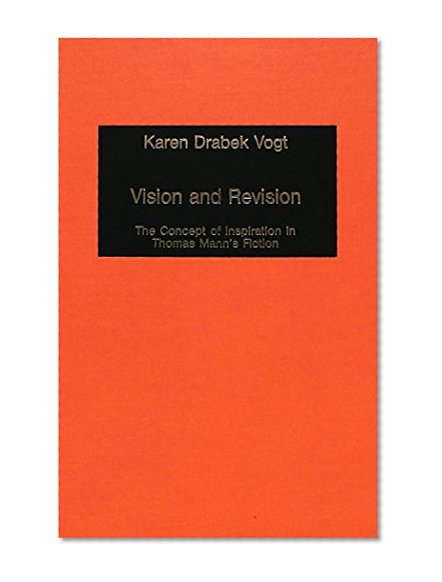 Vision and Revision: The Concept of Inspiration in Thomas Mann's Fiction (Germanic Studies in America)