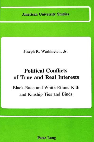 Political Conflicts of True and Real Interests: Black-Race and White-Ethnic Kith and Kinship Ties and Binds (Of and/or the Jesse Jackson Factor in the ... Studies. Series X, Political Science, V. 11.)
