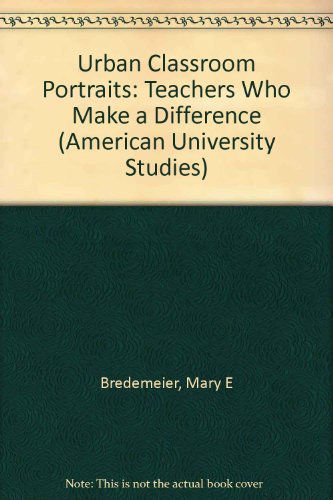 Urban Classroom Portraits: Teachers Who Make a Difference (American University Studies, Series XIV : Education, Vol 11)