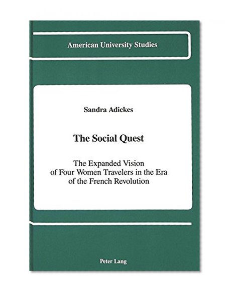 The Social Quest: The Expanded Vision of Four Women Travelers in the Era of the French Revolution (American University Studies Series IX, History)