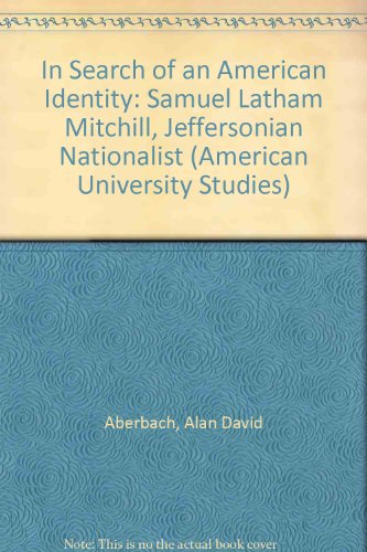 In Search of An American Identity: Samuel Latham Mitchill, Jeffersonian Nationalist (American University Studies. Series IX, History, Vol 46)