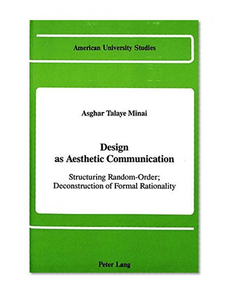 Design as Aesthetic Communication: Structuring Random-Order; Deconstruction of Formal Rationality (American University Studies, Series XX : Fine Art)