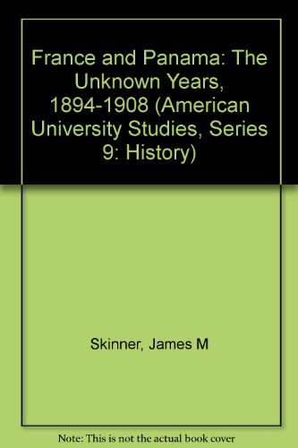 France and Panama: The Unknown Years, 1894-1908 (American University Studies, Series IX : History, Vol 50)