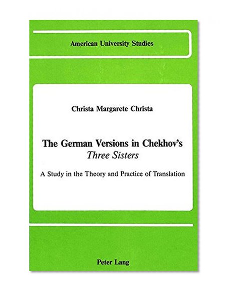 The German Versions of Chekhov's #00Three Sisters#01 (American University Studies. Series I, Germanic L)