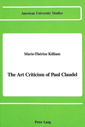 The Art Criticism of Paul Claudel (American University Studies. Series XX, Fine Arts, Vol 11)