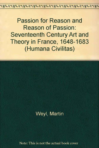 Passion for Reason and Reason of Passion: Seventeenth Century Art and Theory in France, 1648-1683 (Hermeneutics of Art)