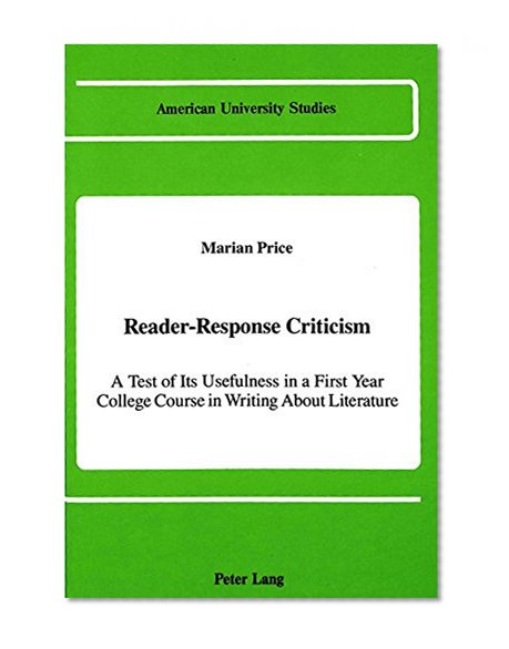 Reader-Response Criticism: A Test of Its Usefulness in a First-Year College Course in Writing About Literature (American University Studies)