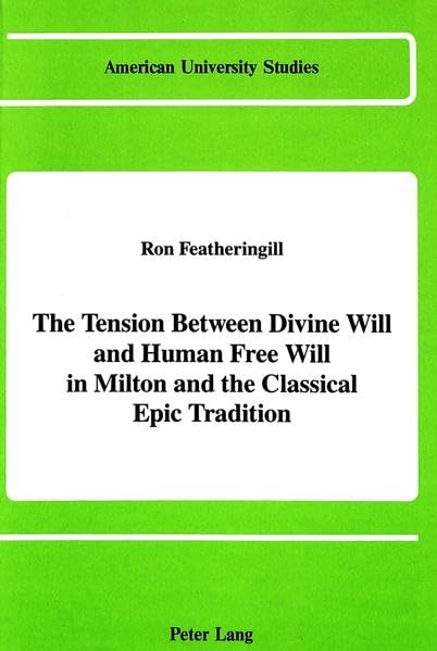 The Tension Between Divine Will and Human Free Will in Milton and the Classical Epic Tradition (American University Studies Series IV, English Language and Literature)