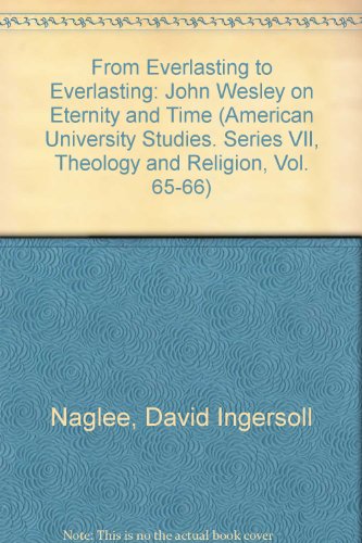 From Everlasting to Everlasting: John Wesley on Eternity and Time (American University Studies. Series VII, Theology and Religion, Vol. 65-66)