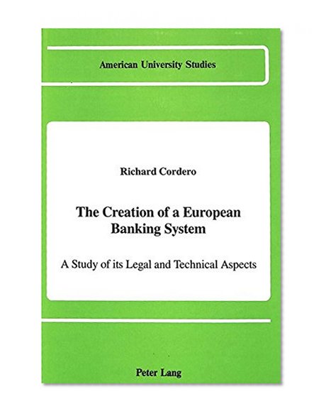 The Creation of a European Banking System: A Study of its Legal and Technical Aspects (American University Studies)
