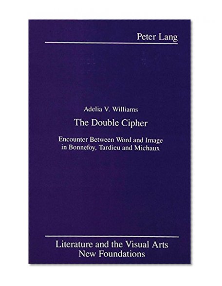 The Double Cipher: Encounter Between Word and Image in Bonnefoy, Tardieu and Michaux (Literature and the Visual Arts)