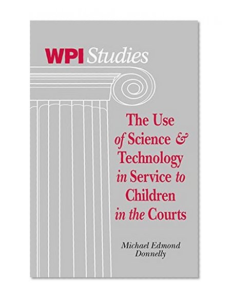 The Use of Science & Technology in Service to Children in the Courts (Worcester Polytechnic Institute Studies in Science, Technology, and Culture)